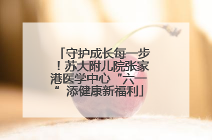 守护成长每一步！苏大附儿院张家港医学中心“六一”添健康新福利