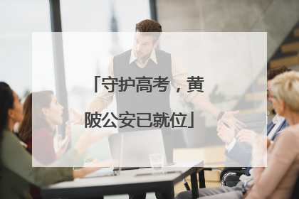 守护高考，黄陂公安已就位