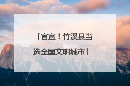 官宣！竹溪县当选全国文明城市