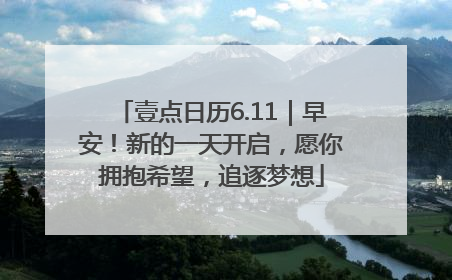 壹点日历6.11｜早安！新的一天开启，愿你拥抱希望，追逐梦想