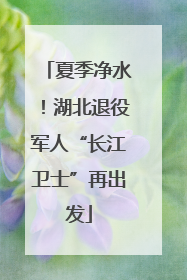 夏季净水！湖北退役军人“长江卫士”再出发