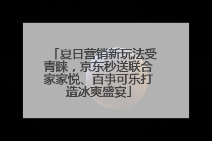 夏日营销新玩法受青睐，京东秒送联合家家悦、百事可乐打造冰爽盛宴
