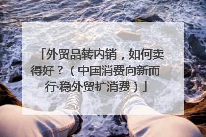 外贸品转内销，如何卖得好？（中国消费向新而行·稳外贸扩消费）