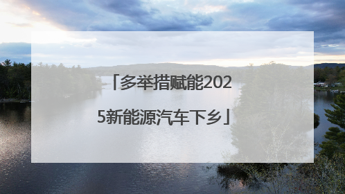 多举措赋能2025新能源汽车下乡