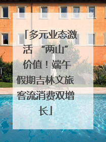 多元业态激活 “两山” 价值！端午假期吉林文旅客流消费双增长