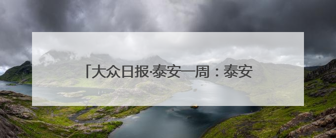 大众日报·泰安一周：泰安港“三改二”2000吨大船可通江达海上头版，泰安房产服务改革经验全省推广