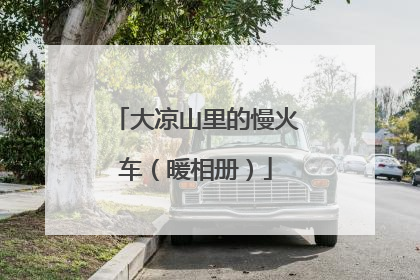 大凉山里的慢火车（暖相册）