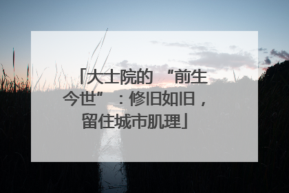 大士院的 “前生今世”：修旧如旧，留住城市肌理