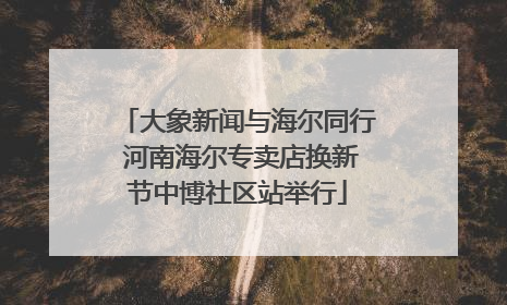 大象新闻与海尔同行 河南海尔专卖店换新节中博社区站举行