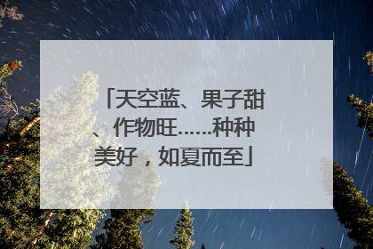 天空蓝、果子甜、作物旺……种种美好，如夏而至