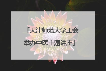 天津师范大学工会举办中医主题讲座