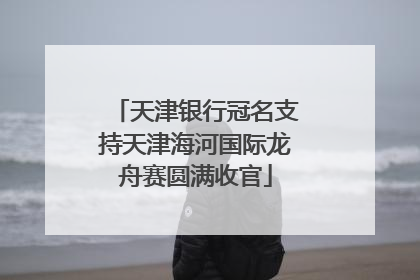 天津银行冠名支持天津海河国际龙舟赛圆满收官
