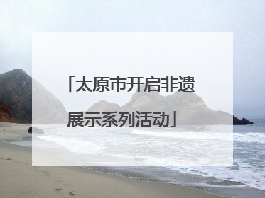 太原市开启非遗展示系列活动