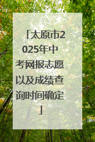 太原市2025年中考网报志愿以及成绩查询时间确定