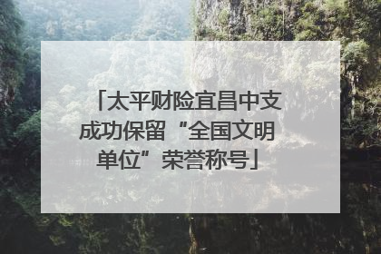 太平财险宜昌中支成功保留“全国文明单位”荣誉称号