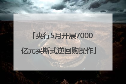 央行5月开展7000亿元买断式逆回购操作