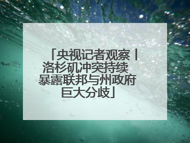 央视记者观察丨洛杉矶冲突持续 暴露联邦与州政府巨大分歧