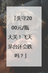 失守2000元/瓶大关！飞天茅台还会跌吗？
