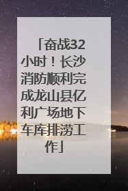 奋战32小时！长沙消防顺利完成龙山县亿利广场地下车库排涝工作