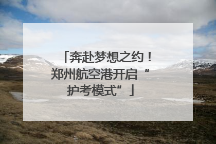 奔赴梦想之约！郑州航空港开启“护考模式”