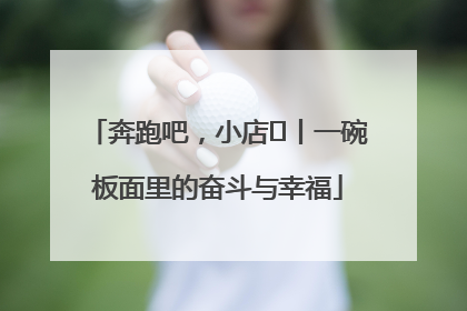 奔跑吧，小店㊳丨一碗板面里的奋斗与幸福