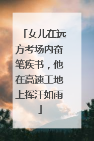 女儿在远方考场内奋笔疾书，他在高速工地上挥汗如雨