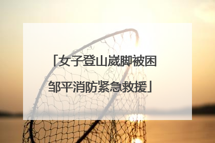 女子登山崴脚被困 邹平消防紧急救援