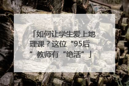 如何让学生爱上地理课？这位“95后”教师有“绝活”