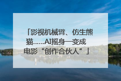 影视机械臂、仿生熊猫……AI摇身一变成电影“创作合伙人”