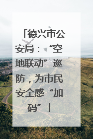 德兴市公安局：“空地联动”巡防，为市民安全感“加码”