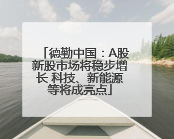 德勤中国：A股新股市场将稳步增长 科技、新能源等将成亮点