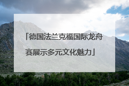 德国法兰克福国际龙舟赛展示多元文化魅力