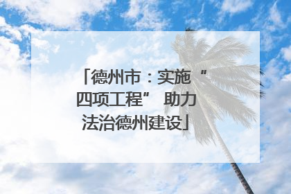 德州市：实施“四项工程” 助力法治德州建设