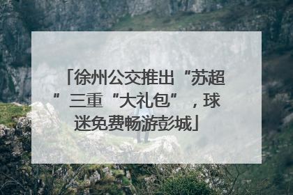 徐州公交推出“苏超”三重“大礼包”，球迷免费畅游彭城