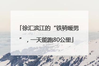 徐汇滨江的“铁骑暖男”，一天能跑80公里