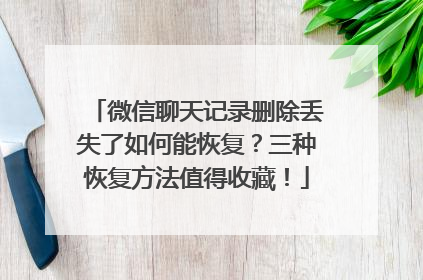 微信聊天记录删除丢失了如何能恢复？三种恢复方法值得收藏！
