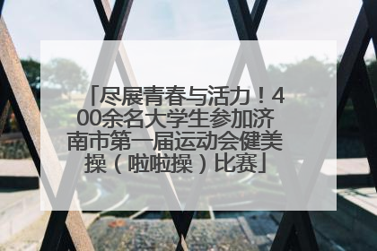 尽展青春与活力！400余名大学生参加济南市第一届运动会健美操（啦啦操）比赛