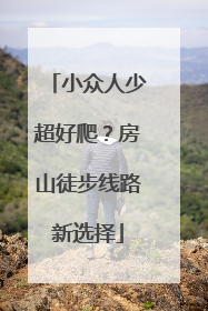 小众人少超好爬？房山徒步线路新选择