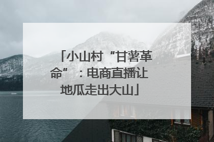 小山村“甘薯革命”：电商直播让地瓜走出大山