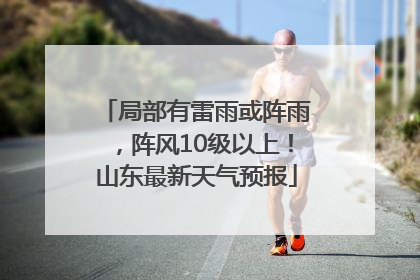 局部有雷雨或阵雨，阵风10级以上！山东最新天气预报