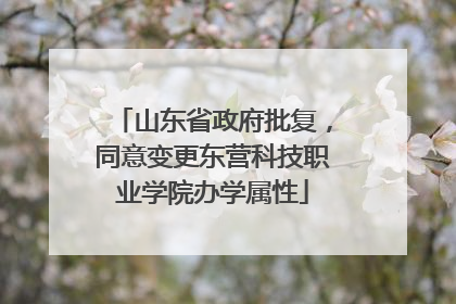 山东省政府批复，同意变更东营科技职业学院办学属性