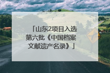 山东2项目入选第六批《中国档案文献遗产名录》