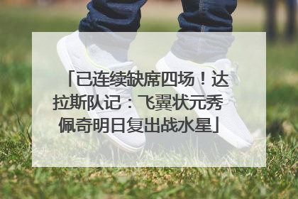 已连续缺席四场！达拉斯队记：飞翼状元秀佩奇明日复出战水星