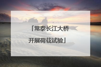 常泰长江大桥开展荷载试验
