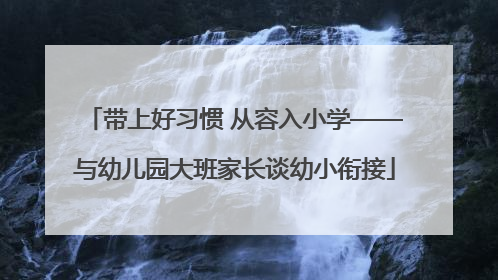 带上好习惯 从容入小学——与幼儿园大班家长谈幼小衔接