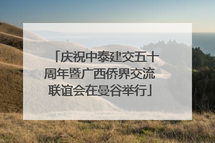 庆祝中泰建交五十周年暨广西侨界交流联谊会在曼谷举行