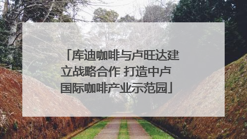 库迪咖啡与卢旺达建立战略合作 打造中卢国际咖啡产业示范园