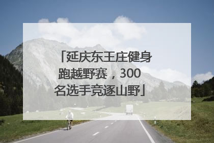 延庆东王庄健身跑越野赛，300名选手竞逐山野