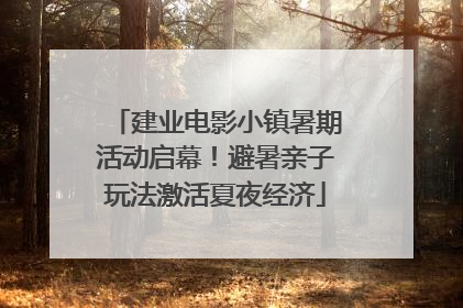建业电影小镇暑期活动启幕！避暑亲子玩法激活夏夜经济