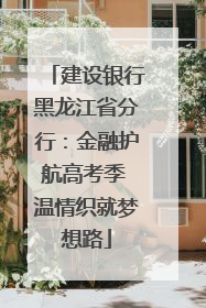 建设银行黑龙江省分行：金融护航高考季 温情织就梦想路